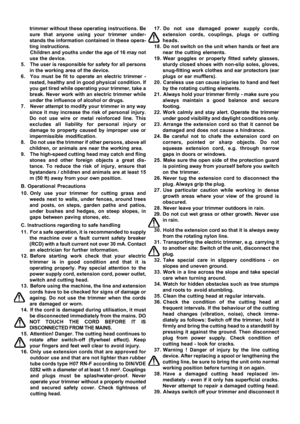 Page 7

trimmer without these operating instructions. Be
sure that anyone using your trimmer under-
stands the information contained in these opera-
ting instructions.
Children and youths under the age of 16 may not
use the device.
5. The user is responsible for safety for all persons in the working area of the device.
6. You must be fit to operate an electric trimmer - rested, healthy and in good physical condition. If
you get tired while operating your trimmer, take a
break. Never work with an electric...