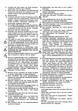 Page 6

8. Trimmers bør ikke brukes når andre personer,
særlig barn, befinner seg i nærheten.
9. Ingen andre enn operatøren må oppholde seg innenfor en omkrets på 15 m. Steiner o.a. kan bli
slynget avsted av det roterende klipphodet.
B. Bruksområder
10. Trimmeren skal bare brukes til klipping av gress g ugress ved murer, under gjerder, rundt trær og
stenger, i trapper, helleveier og terrasser, under
busker og hekker, i skråninger, i hellefuger o. a.
C. Anvisninger angående sikker drift
11. Til en sikker drift...