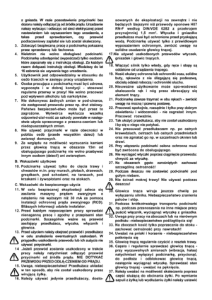 Page 7

z gniazda. W razie pozostawienia przycinarki bez
dozoru nale
ży od łączy ć ją  od  źród ła pr ądu.  Urzadzenie
nalezy wylaczyc i odlaczyc od sieci elektrycznej przed
nastawianiem lub czyszczeniem tego urzadzenia, a
takze przed sprawdzaniem, czy przewód
podlaczeniowy zaplatal sie lub zostal skaleczony.
3 . Zobaczy ć bezpieczn ą prac ę z podcinark ą pokazan ą
przez sprzedawc ę lub fachowca.
4 . Nieletnim nie wolno obs ługiwa ć podcinarki.
Podcinark ę udost ępnia ć (wypo żcza ć) tylko osobom,
które...