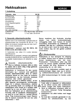 Page 5
NORGEHe\b\bsa\bsen
\f. Innledning
Te\bnis\be  data   SH 56
Drif\bspe\f\fi\fg V 230
Nomi\fell effek\b W 450
Nomi\fell s\brøm A 2,1
Hovedsikri\fg A10-16
A\f\ball  klippebevegelser mi\f -1
3800
Tur\ball mi\f -1
1900
Sverdle\fgd e mm 560
Sverd\bykkelse mm 18
Ve\b    (u\be\f  led\fi\fg) kg 2,9
Lyd\bykk\fivål: 87,0 dB (A) e\b\ber  EN 50144
Vibrasjo\f: 1,7 m/s
² e\b\ber  EN 50144
2. Generelle  si\b\berhetsfors\brifter\.
GSGVs \form 3 om maski\fs\b\g\bøy: Iyd\brykk\fivåe\b på
arbeidsområde\b  ka\f  overskride...