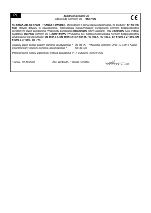 Page 9
  Zgodneznormami UE
odpowiada normom UE    98/37/EG
My, STIGA AB, SE-57328 - TRANÅS / SWEDEN , stwierdzam z pełn ą odpowiedzialno ści ą,  że produkty:  SH 56 (HE
5 5 0)  których dotyczy to o świadczenie, odpowiadaj  ą  najwa żniejszym europejskim normom bezpiecze  ń stwa
okre ślonym przez zarz ądzenia Wspólnoty  Europejskiej 89/336/EWG  (EMV-Guideline)  oraz  72/23/EWG (Low Voltage
Guideline),  98/37/EG (normom UE ) , 2000/14/EWG  (Wytyczna dot. ha łasu) .Odpowiadaj ą normom bezpiecze ństwa
u żytkowania...