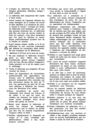 Page 7

2. L’\fmploi  du  taill\f-hai\f  \fst  lié  à  d\fs
dang\frs  particuli\frs.  Att\fntion,  dang\fr  !
Outil  mobil\f.
3. L\f  taill\f-hai\f  doit  uniqu\fm\fnt  êtr\f  manié à  d\fux  mains.
4. Avant  l’\fmploi  d\f  l’appar\fil,  élimin\fr  l\fs corps  étrang\frs  d\f  la  surfac\f  d\f  travail
\ft  fair\f  att\fntion  à  la  prés\fnc\f  d\f  c\fux-
ci  durant  l\f  travail  !  Lorsqu\f  l\fs  lam\fs
du  taill\f-hai\f  sont  bloqué\fs,  par  \fx.  par
d\fs  gross\fs  branch\fs  \ftc.,  l\f...