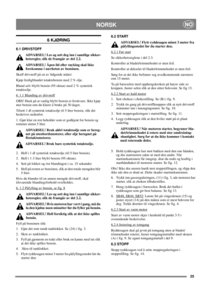 Page 2725
NORSKNO
6 KJØRING
6.1 DRIVSTOFF
ADVARSEL! Les og sett deg inn i samtlige sikker-
hetsregler, slik de framgår av del 2.2.
ADVARSEL! 
Åpen ild eller røyking skal ikke 
forekomme i nærheten av bensinen.
Skaff drivstoff på en av følgende måter:
Kjøp ferdigblandet totaktsbensin med 2 % olje.
Bland selv blyfri bensin (95-oktan) med 2 % syntetisk 
totaktsolje.
6. 1.1 Blanding av drivstoff
OBS! Husk på at vanlig blyfri bensin er ferskvare. Ikke kjøp 
mer bensin enn du klarer å bruke på 30 dager.
Tilsett 1 dl...