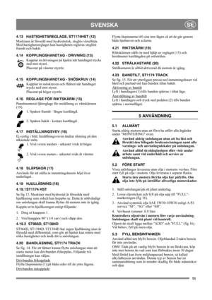 Page 1111
SVENSKASE
4.13 HASTIGHETSREGLAGE, ST1174HST (12)
Maskinen är försedd med hydrostatisk, steglös växellåda. 
Med hastighetsreglaget kan hastigheten regleras steglöst 
framåt och bakåt.
4.14 KOPPLINGSHANDTAG - DRIVNING (13)
Kopplar in drivningen på hjulen när handtaget trycks 
ned mot styret.
Placerat på vänster styrrör.
4.15 KOPPLINGSHANDTAG - SNÖSKRUV (14)
Kopplar in snöskruven och fläkten när handtaget 
trycks ned mot styret. 
Placerat på höger styrrör.
4.16 REGLAGE FÖR RIKTSKÄRM (15)
Panelmonterat...