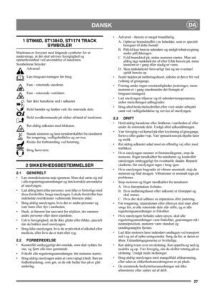 Page 2727
DANSKDA
1 ST966D, ST1384D, ST1174 TRACK 
SYMBOLER
Maskinen er forsynet med følgende symboler for at 
understrege, at der skal udvises forsigtighed og 
opmærksomhed ved anvendelse af maskinen. 
Symbolerne betyder:
Advarsel.
Læs brugsanvisningen før brug.
Fare - roterende sneskrue.
Fare - roterende ventilator.
Sæt ikke hænderne ned i udkastet.
Hold hænder og fødder væk fra roterende dele.
Hold uvedkommende på sikker afstand af maskinen.
Ret aldrig udkastet mod tilskuere.
Stands motoren og løsn...