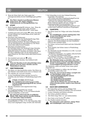 Page 5050
DEUTCHDE
8.  Wenn der Motor läuft, den Choke gegen den 
Uhrzeigersinn drehen, bis die Chokeklappe ganz geöffnet 
ist. 
Den Motor niemals in geschlossenen Räumen 
laufen lassen. Die Abgase enthalten 
Kohlenmonoxid, ein lebensgefährliches Gas.
5.6 STOPP
1.  Beide Kupplungshandgriffe loslassen. Anm.: Wenn die 
Schneeschraube weiter rotiert, siehe Abschnitt 
“EINSTELLUNG DER SEILZÜGE” weiter unten.
2.  Gashebel nach unten auf Leerlauf   stellen. Den Motor 
ein paar Minuten im Leerlauf laufen lassen, damit...