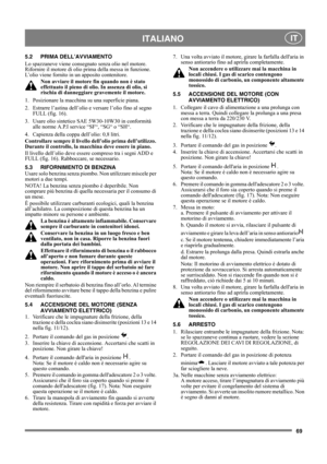 Page 6969
 ITALIANO IT
5.2 PRIMA DELL’AVVIAMENTO
Lo spazzaneve viene consegnato senza olio nel motore. 
Rifornire il motore di olio prima della messa in funzione. 
L’olio viene fornito in un apposito contenitore.
Non avviare il motore fin quando non è stato 
effettuato il pieno di olio. In assenza di olio, si 
rischia di danneggiare gravemente il motore.
1. Posizionare la macchina su una superficie piana.
2.  Estrarre l’astina dell’olio e versare l’olio fino al segno 
FULL (fig. 16).
3.  Usare olio sintetico...