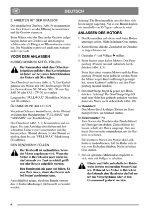 Page 78
DEUTSCHDE
2. ARBEITEN MIT DER GRASBOX
Die mitgelieferte Grasbox (Abb. 5) zusammenset-
zen. Den Einsatz aus der Öffnung herausnehmen
und die Grasbox einsetzen.
Beim Mähen wird das Gras in der Grasbox aufge-
fangen. Inhalt der Grasbox auf den Kompost
schütten oder als Dünger auf Blumenbeeten vertei-
len. Die Maschine eignet sich auch zum Aufsam-
meln von Laub.
VOOR DEM ANLASSEN
KURBELGEHÄUSE MIT ÖL FÜLLEN
Der Rasenmäher wird ohne Öl im Kur-
belgehäuse geliefert. Das Kurbelgehäuse
ist daher vor der ersten...
