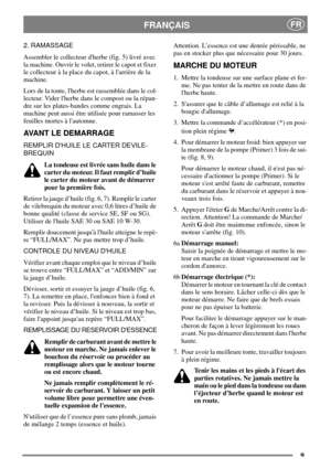 Page 79
FRANÇAISFR
2. RAMASSAGE
Assembler le collecteur dherbe (fig. 5) livré avec
la machine. Ouvrir le volet, retirer le capot et fixer
le collecteur à la place du capot, à larrière de la
machine.
Lors de la tonte, lherbe est rassemblée dans le col-
lecteur. Vider lherbe dans le compost ou la répan-
dre sur les plates-bandes comme engrais. La
machine peut aussi être utilisée pour ramasser les
feuilles mortes à lautomne.
AVANT LE DEMARRAGE
REMPLIR DHUILE LE CARTER DEVILE-
BREQUIN
La tondeuse est livrée sans...