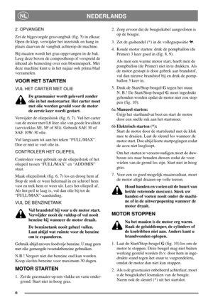 Page 78
NEDERLANDSNL
2. OPVANGEN
Zet de bijgevoegde grasvangbak (fig. 5) in elkaar.
Open de klep, verwijder het inzetstuk en hang in
plaats daarvan de vangbak achterop de machine.
Bij maaien wordt het gras opgevangen in de bak.
Leeg deze boven de composthoop of verspreid de
inhoud als bemesting over een bloemenperk. Met
deze machine kunt u in het najaar ook prima blad
verzamelen.
VOOR HET STARTEN
VUL HET CARTER MET OLIE
De grasmaaier wordt geleverd zonder
olie in het motorcarter. Het carter moet
met olie...