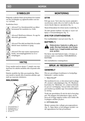 Page 68
NORSKNO
SYMBOLER
Følgende symboler finnes på maskinen for å minne
om den forsiktighet og oppmerksomhet som kre-
ves ved bruk.
Symbolene betyr:
Advarsel! Les Instruksjonsbok og sikker-
hetsmanual før maskinen tas i bruk.
Advarsel! Hold borte tilskuere. Se opp for
utkastede gjenstander.
Advarsel! Før aldri inn hånd eller fot under
dekslet mens maskinen er igang.
Advarsel! Før man starter reparasjonsar-
beider, må tennpluggkabelen tas ut av
tennpluggen.
VIKTIG
Utstyr merket med en stjerne (*) inngår som...