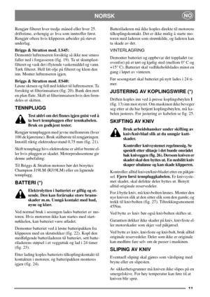 Page 911
NORSKNO
Rengjør filteret hver tredje måned eller hver 25.
driftstime, avhengig av hva som inntreffer først.
Rengjør oftere hvis klipperen arbeider på støvet
underlag.
Briggs & Stratton mod. LS45:
Demontér luftrenseren forsiktig så ikke noe smuss
faller ned i forgasseren (fig. 19). Ta ut skumplast-
filteret og vask det i flytende vaskemiddel og vann.
Tørk filteret. Hell litt olje på filteret og klem den
inn. Monter luftrenseren igjen.
Briggs & Stratton mod. ES40:
Løsne skruen og fell ned lokket til...
