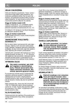 Page 910
POLSKIPL
UK£AD CH£ODZENIA
Silnik jest ch³odzony powietrzem. Trawa i zaniec-
zyszczenia mog± zatkaæ uk³ad ch³odzenia i spo-
wodowaæ uszkodzenie silnika. Raz na sezon lub 
ka¿dych 100 godzinach koszenia nale¿y oczy¶ciæ 
uk³ad ch³odzenia. W razie koszenia suchej trawy 
czyszczenie powinno odbywaæ siê czê¶ciej.
Briggs & Stratton model LS45:
Wyjmij 3 ¶ruby A (rys. 13), a nastêpnie wyjmij 
obudowê wentylatora. Oczy¶æ powierzchnie 
po³o¿one wewn±trz od zaznaczonej linii (rys. 15).
W silnikach LS45 dostêp do...