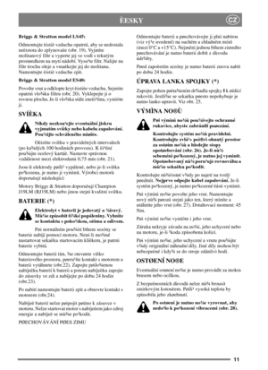 Page 911
CZÈESKY
Briggs & Stratton model LS45:
Odmontujte èistiè vzduchu opatrnì, aby se nedostala
neèistota do zplynovaèe (obr. 19). Vyjmìte
molitanový filtr a vyperte jej ve vodì s tekutým
prostøedkem na mytí nádobí. Vysu¹te filtr. Nalijte na
filtr trochu oleje a vmaèkejte jej do molitanu.
Namontujte èistiè vzduchu zpìt.
Briggs & Stratton model ES40:
Povolte vrut a odklopte kryt èistièe vzduchu. Sejmìte
opatrnì vlo¾ku filtru (obr. 20). Vyklepejte ji o
rovnou plochu. Je-li vlo¾ka stále zneèi¹tìna, vymìòte...