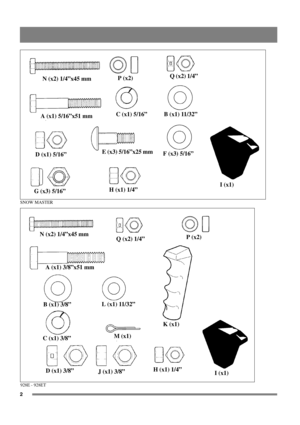 Page 22
N (x2) 1/4”x45 mmP (x2)Q (x2) 1/4”
A (x1) 5/16”x51 mmC (x1) 5/16” B (x1) 11/32”
D (x1) 5/16”E (x3) 5/16”x25 mm
F (x3) 5/16”
G (x3) 5/16”H (x1) 1/4”I (x1)
SNOW MASTER
928E - 928ET
N (x2) 1/4”x45 mm
Q (x2) 1/4”P (x2)
A (x1) 3/8”x51 mm
B (x1) 3/8”L (x1) 11/32”
K (x1)
C (x1) 3/8”M (x1)
D (x1) 3/8”
J (x1) 3/8”H (x1) 1/4”
I (x1) 