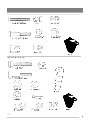 Page 33
SNOW BUSTER - SNOW KING
1333E
N (x2) 1/4”x45 mm
P (x2)Q (x2) 1/4”
A (x1) 5/16”x51 mmC (x1) 5/16” B (x1) 11/32”
D (x1) 5/16”
H (x1) 1/4”
I (x1)
N (x2) 5/16”
Q (x2) 5/16”
A (x1) 3/8”x51 mm
B(x1)3/8”
L (x1) 11/32”
K (x1)
C (x1) 3/8”M (x1)
D (x1) 3/8”
J (x1) 3/8”H (x1) 1/4”
I (x1) 