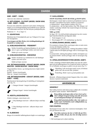 Page 3737
DANSKDK
928E - 928ET - 1333E) 
Aktiverer den elektriske startmotor.
10. NETLEDNING - ELSTART (MODEL SNOW KING 
- 928E - 928ET - 1333E)
Forsyner den elektriske startmotor med strøm. Forbind led-
ningen via en forlængerledning med jordleder til en 220/230
volt stikkontakt med jord. Der bør benyttes jordfejlsafbryder.
Punkterne 11 - 19, se figur 12.
11. GEARSTANG 
Maskinen har 6 fremadgående gear og 2 bakgear til at regu-
lere hastigheden.
Gearstangen må ikke flyttes, hvis koblingshåndtaget til
fremdrift...