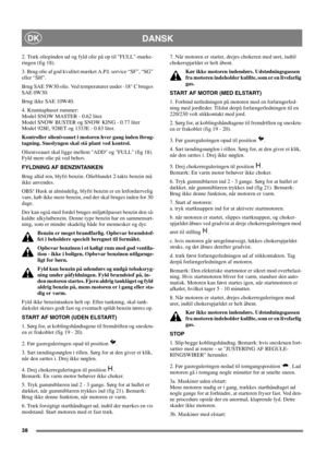 Page 3838
DANSKDK
2. Træk oliepinden ud og fyld olie på op til FULL-marke-
ringen(fig18).
3. Brug olie af god kvalitet mærket A.P.I. service “SF”, “SG”
eller “SH”.
Brug SAE 5W30 olie. Ved temperaturer under -18° C bruges
SAE 0W30.
Brug ikke SAE 10W40.
4. Krumtaphuset rummer:
Model SNOW MASTER - 0.62 liter.
Model SNOW BUSTER og SNOW KING - 0.77 liter
Model 928E, 928ET og 1333E - 0.83 liter.
Kontroller olieniveauet i motoren hver gang inden ibrug-
tagning. Sneslyngen skal stå plant ved kontrol.
Olieniveauet skal...