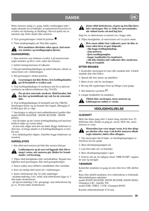 Page 3939
DANSKDK
Mens motoren stadig er i gang, holdes startknappen inde i
nogle sekunder for at forhindre, at startmotoren fryser fast (se
ovenfor om tilslutning af elledning). Derved opstår der en
unormal støj. Dette skader ikke motoren.
4. Tryk gasreguleringen i bund til position .
5. Træk tændingsnøglen ud. Drej ikke nøglen.
Hvis maskinen efterlades uden opsyn, skal moto-
ren standses og tændingsnøglen fjernes.
IGANGKØRSEL
1. Start motoren som forklaret ovenfor. Lad motoren køre
nogle minutter og blive...