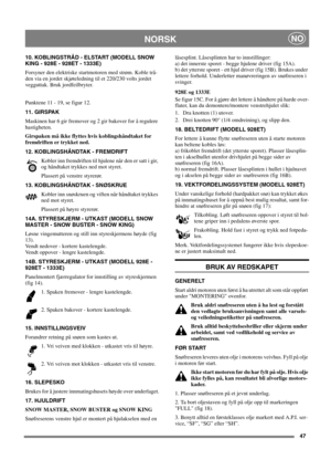 Page 4747
NORSKNO
10. KOBLINGSTRÅD - ELSTART (MODELL SNOW 
KING - 928E - 928ET - 1333E) 
Forsyner den elektriske startmotoren med strøm. Koble trå-
den via en jordet skjøteledning til et 220/230 volts jordet
vegguttak. Bruk jordfeilbryter.
Punktene 11 - 19, se figur 12.
11. GIRSPAK 
Maskinen har 6 gir fremover og 2 gir bakover for å regulere
hastigheten.
Girspaken må ikke flyttes hvis koblingshåndtaket for
fremdriften er trykket ned.
12. KOBLINGSHÅNDTAK - FREMDRIFT
Kobler inn fremdriften til hjulene når den er...