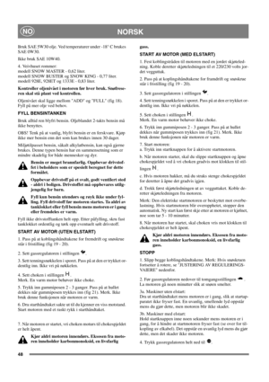 Page 4848
NORSKNO
Bruk SAE 5W30 olje. Ved temperaturer under -18° C brukes
SAE 0W30.
Ikke bruk SAE 10W40.
4. Veivhuset rommer:
modell SNOW MASTER - 0,62 liter.
modell SNOW BUSTER og SNOW KING - 0,77 liter.
modell 928E, 928ET og 1333E - 0,83 liter.
Kontroller oljenivået i motoren før hver bruk. Snøfrese-
ren skal stå plant ved kontrollen.
Oljenivået skal ligge mellom ADD og FULL (fig 18).
Fyll på mer olje ved behov.
FYLL BENSINTANKEN
Bruk alltid ren blyfri bensin. Oljeblandet 2-takts bensin må
ikke benyttes....
