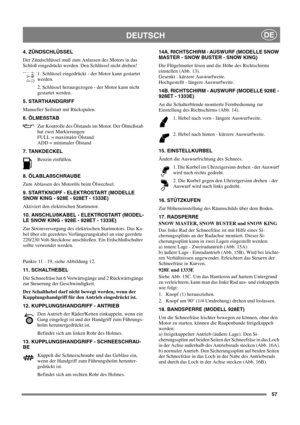 Page 5757
DEUTSCHDE
4. ZÜNDSCHLÜSSEL
Der Zündschlüssel muß zum Anlassen des Motors in das
Schloß eingedrückt werden. Den Schlüssel nicht drehen!
1. Schlüssel eingedrückt - der Motor kann gestartet
werden.
2. Schlüssel herausgezogen - der Motor kann nicht
gestartet werden.
5. STARTHANDGRIFF
Manueller Seilstart mit Rückspulen.
6. ÖLMEßSTAB 
Zur Kontrolle des Ölstands im Motor. Der Ölmeßstab
hat zwei Markierungen:
FULL = maximaler Ölstand
ADD = minimaler Ölstand
7. TANKDECKEL
Benzin einfüllen.
8. ÖLABLAßSCHRAUBE...