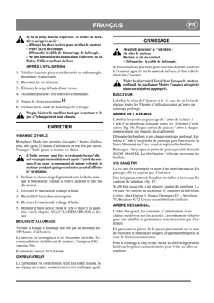 Page 15
 FRANÇAISFR
Si de la neige bouche l’éjecteur, ne tenter de la re-
tirer qu’après avoir : 
- débrayé les deux leviers pour arrêter le moteur. 
- retiré la clé de contact. 
- débranché le câble de démarrage de la bougie. 
- Ne pas introduire les mains dans l’éjecteur ou la 
fraise. Utiliser un bout de bois.
APRÈS L’UTILISATION
1.  Vérifier si aucune pièce n’est desserrée ou endommagée.  Remplacer si nécessaire.
2.  Resserrer les vis et écrous.
3.  Éliminer la neige à l’aide d’une brosse.
4.  Actionner...