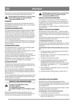 Page 16
DEUTSCHDE
Schneefräse nach vorn auf das Räumschild aufgestellt wer-
den soll, muss der Benzintank vorher geleert werden.Den Benzintank im Freien leeren, wenn der Motor 
kalt ist. Nicht rauchen. In einen für Benzin 
vorgesehenen Behälter leeren.
AUSWURF
Den Flansch des Auswurfs und den Schneckenantrieb der 
Einstellkurbel alle 5 Betriebsstunden oder vor der Langzeit-
aufbewahrung schmieren. 
SCHNEESCHRAUBENACHSE
Die Schmiernippel der Schneeschraubenachse alle 10 Betrie-
bsstunden mit einer Fettspritze...