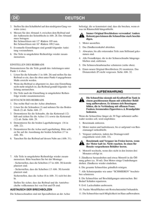 Page 18
DEUTSCHDE
3.  Stellen Sie den Schalthebel auf den niedrigsten Gang vor-wärts (eins).
4.  Messen Sie den Abstand A zwischen dem Reibrad und  der Außenseite des Seitenblechs in Abb. 28. Der Abstand 
muss betragen:
Bei Schneefräsen mit 12”-Rädern 105 mm.
Bei Schneefräsen mit 16”-Rädern 109,5 mm.
5.  Eventuelle Einstellungen sind gemäß folgender Anlei- tung vorzunehmen.
6.  Die Teile in umgekehrter Reihenfolge wieder zusam- mensetzen.
EINSTELLEN DES REIBRADS
Demonterieren Sie die Teile gemäß den Anleitungen...