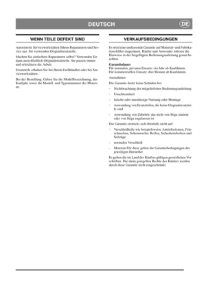 Page 19
DEUTSCHDE
WENN TEILE DEFEKT SIND
Autorisierte Servicewerkstätten führen Reparaturen und Ser-
vice aus. Sie verwenden Originalersatzteile.
Machen Sie einfachere Reparaturen selbst? Verwenden Sie 
dann ausschließlich Originalersatzteile. Sie passen immer 
und erleichtern die Arbeit. 
Ersatzteile erhalten Sie bei Ihrem Fachhändler oder bei Ser-
vicewerkstätten.
Bei der Bestellung: Geben Sie die Modellbezeichnung, das 
Kaufjahr sowie die Modell- und Typennummer des Motors 
an.
VERKAUFSBEDINGUNGEN
Es wird...