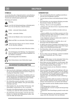 Page 10
DEUTSCHDE
SYMBOLE
An der Maschine gibt es folgende Symbole, um den Bediener 
darauf hinzuweisen, dass bei der Benutzung der Maschine 
Vorsicht und Aufmerksamkeit geboten sind. 
Bedeutung der Symbole:Warnung.
Lesen Sie die Gebrauchsanleitung vollständig durch, 
bevor Sie die Maschine in Betrieb nehmen.
Gefahr – rotierende Schneeschraube.
Gefahr – rotierendes Gebläse.
Nicht mit den Händen in den Auswurf greifen.
Hände und Füße von rotierenden Teilen fernhalten.
Andere Personen müssen sich im sicheren...