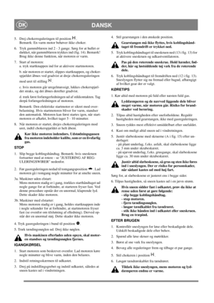 Page 14
DANSKDK
5.  Drej chokerreguleringen til position  . Bemærk: En varm motor behøver ikke choker.
6.  Tryk gummiblæren ind 2 - 3 gange. Sørg for at hullet er  dækket, når gummiblæren trykkes ind (fig. 14). Bemærk! 
Brug ikke denne funktion, når motoren er varm.
7.  Start af motoren: a. tryk startknappen ind for at aktivere startmotoren. 
b. når motoren er startet, slippes startknappen, og choker-
spjældet åbnes ved gradvist at dreje chokerreguleringen 
mod uret til stilling  .
c. hvis motoren går...