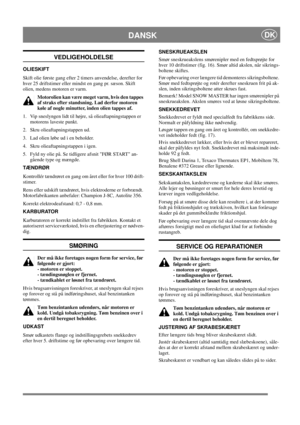 Page 15
DANSKDK
VEDLIGEHOLDELSE
OLIESKIFT
Skift olie første gang efter 2 timers anvendelse, derefter for 
hver 25 driftstimer eller mindst en gang pr. sæson. Skift 
olien, medens motoren er varm.Motorolien kan være meget varm, hvis den tappes 
af straks efter standsning. Lad derfor motoren 
køle af nogle minutter, inden olien tappes af.
1.  Vip sneslyngen lidt til højre, så olieaftapningstappen er  motorens laveste punkt.
2.  Skru olieaftapningstappen ud.
3.  Lad olien løbe ud i en beholder.
4.  Skru...