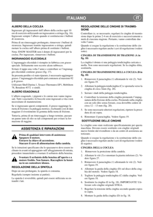 Page 16
 ITALIANO IT
ALBERO DELLA COCLEA
Ingrassare gli ingrassatori dell’albero della coclea ogni 10 
ore di esercizio utilizzando un ingrassatore a siringa (fig. 16). 
Ingrassare sempre l’albero quando si sostituiscono i bulloni 
di sicurezza.
Prima di un rimessaggio prolungato, rimuovere i bulloni di 
sicurezza. Ingrassare tramite ingrassatore a siringa, quindi 
ruotare la coclea sull’albero prima di sostituire i bulloni.
Nota: SNOW MASTER non è dotato di ingrassatori per la 
coclea. Per ingrassare,...