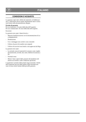 Page 19
 ITALIANO IT
CONDIZIONI D’ACQUISTO
La garanzia copre tutti i difetti dei materiali e di fabbricazi-
one. L’utilizzatore dovrà seguire attentamente tutte le istruz-
ioni fornite nella documentazione allegata.
Periodo di garanzia
Per uso domestico: Un anno dalla data dell’acquisto.
Per uso commerciale: Tre mesi dalla data dell’acquisto.
Eccezioni
La garanzia non copre i danni dovuti a:
- Mancata familiarizzazione con la documentazione di ac-compagnamento
- Disattenzione
- Uso e montaggio non corretti o...