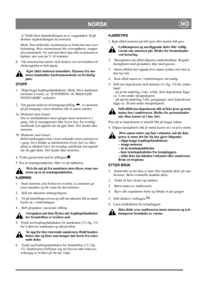 Page 14
NORSKNO
 d. Trekk først skjøteledningen ut av vegguttaket. Kopl 
deretter skjøteledningen fra motoren.
Merk. Den elektriske startmotoren er beskyttet mot over-
belastning. Hvis startmotoren blir overopphetet, stopper 
den automatisk. Ny start kan først skje etter at motoren er 
kjølnet, noe som tar 5–10 minutter.
8.   Når motoren har startet, skal choken vris mot klokken til  chokespjeldet er helt åpent. 
 Kjør aldri motoren innendørs. Eksosen fra mo-
toren inneholder karbonmonoksid, en livsfarlig...