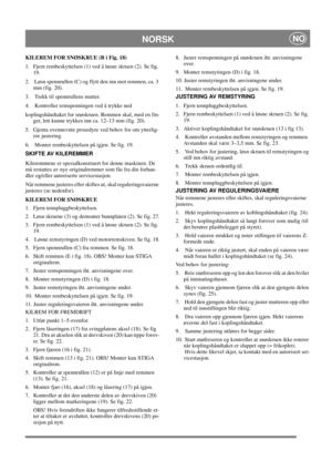 Page 16
NORSKNO
KILEREM FOR SNØSKRUE (B i Fig. 18)
1.  Fjern rembeskyttelsen (1) ved å løsne skruen (2). Se fig. 19.
2.   Løsn spennrullen (C) og flytt den inn mot remmen, ca. 3  mm (fig. 20).
3.   Trekk til spennrullens mutter.
4.   Kontroller remspenningen ved å trykke ned 
koplingshåndtaket for snøskruen. Remmen skal, med en fin- ger, lett kunne trykkes inn ca. 12–13 mm (fig. 20). 
5. Gjenta ovennevnte prosedyre ved behov for om ytterlig- ere justering.
6.   Monter rembeskyttelsen på igjen. Se fig. 19....