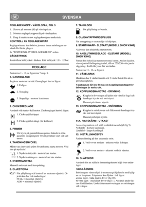 Page 12
SVENSKASE
REGLAGEKNOPP - VÄXELSPAK, FIG. 5
1.  Skruva på muttern (H) på växelspaken.
2.  Montera reglageknoppen (I) på växelspaken.
3.  Drag åt muttern mot reglageknoppens undersida.
KONTROLL AV REGLAGEWIRAR
Reglagewirarna kan behöva justeras innan snöslungan an-
vänds för första gången.
Se JUSTERING AV REGLAGEWIRAR nedan.
DÄCKSTRYCK 
Kontrollera lufttrycket i däcken. Rätt lufttryck: 1,0 - 1,2 bar.
REGLAGE
Punkterna 1 - 10, se figurerna 7 resp. 8.
1. GASREGLAGE
Reglerar motorns varvtal. Gasreglaget har...