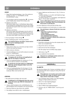 Page 14
SVENSKASE
STOPP 
1.  Släpp båda kopplingshandtagen. Anm. Om snöskruven fortsätter att rotera - se JUSTERING AV RE-
GLAGEWIRAR nedan.
2.  För gasreglaget nedåt till tomgångsläge  . Låt motorn  gå på tomgång några minuter för att smälta snön.
3a. Maskiner utan elstart: Med motorn igång, drag ut starthandtaget några gånger 
för att förhindra att startapparaten fryser fast. Ett ovanligt 
smattrande ljud uppstår under denna åtgärd. Detta skadar 
inte motorn.
3b. Maskiner med elstart: Med motorn igång, håll...