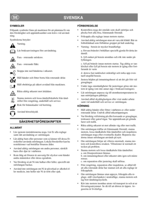 Page 10
SVENSKASE
SYMBOLER
Följande symboler finns på maskinen för att påminna Er om 
den försiktighet och uppmärksamhet som krävs vid använd-
ning. 
Symbolerna betyder:Va r n i n g .
Läs bruksanvisningen före användning.
Fara - roterande snöskruv.
Fara - roterande fläkt.
Stoppa inte ned händerna i utkastet.
Håll händer och fötter borta från roterande delar.
Håll obehöriga på säkert avstånd från maskinen.
Rikta aldrig utkastet mot åskådare.
Stanna motorn och lossa tändstiftskabeln från tänd-
stiftet före...