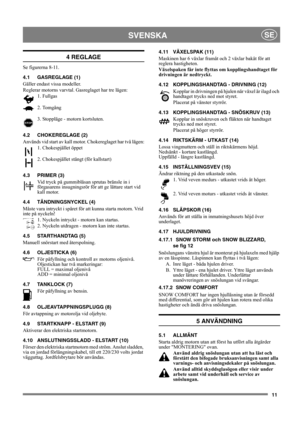 Page 1111
SVENSKASE
4 REGLAGE
Se figurerna 8-11.
4.1 GASREGLAGE (1)
Gäller endast vissa modeller.
Reglerar motorns varvtal. Gasreglaget har tre lägen:
1. Fullgas 
2. Tomgång 
3. Stoppläge - motorn kortsluten. 
4.2 CHOKEREGLAGE (2)
Används vid start av kall motor. Chokereglaget har två lägen:
1. Chokespjället öppet
2. Chokespjället stängt (för kallstart)
4.3 PRIMER (3)
Vid tryck på gummiblåsan sprutas bränsle in i 
förgasarens insugningsrör för att ge lättare start vid 
kall motor. 
4.4 TÄNDNINGSNYCKEL (4)
Måste...