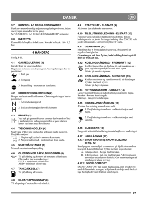 Page 2727
DANSKDK
3.7 KONTROL AF REGULERINGSWIRER
Det kan være nødvendigt at justere reguleringswirerne, inden 
sneslyngen anvendes første gang.
Se JUSTERING AF REGULERINGSWIRER nedenfor.
3.8 DÆKTRYK
Kontrollér lufttrykket i dækkene. Korrekt lufttryk: 1,0 - 1,2 
bar.
4 HÅNDTAG
Se fig.8-11.
4.1 GASREGULERING (1)
Gælder kun for visse modeller.
Regulerer motorens omdrejningstal. Gasreguleringen har tre 
positioner:
1. Fuld gas 
2. Tomgang 
3. Stopstilling - motoren er kortsluttet. 
4.2 CHOKERREGULERINGEN (2)...