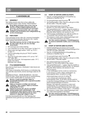 Page 2828
DANSKDK
5 ANVENDELSE
5.1 GENERELT
Start aldrig motoren uden først at have udført alle 
ovenstående punkter under afsnittet MONTERING. 
Brug aldrig sneslyngen uden at have læst og 
forstået vedlagte brugsanvisning samt alle 
advarsels- og instruktionsskilte på sneslyngen. 
Brug altid beskyttelsesbriller eller visir under 
arbejdet samt i forbindelse med vedligeholdelse og 
service af sneslyngen.
5.2 FØR START
Visse sneslynger leveres uden olie i motorens krumtaphus. 
Fyld olie på motoren før start. Der...
