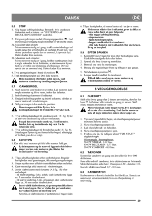 Page 2929
DANSKDK
5.6 STOP
1.  Slip begge koblingshåndtag. Bemærk: hvis sneskruen 
fortsætter med at rotere - se JUSTERING AF 
REGULERINGSWIRER nedenfor.
2.  Før gasreguleringen nedad til tomgangsposition  . Lad 
motoren gå i tomgang nogle minutter for at smelte sneen.
3a. Maskiner uden elstart:
Mens motoren stadig er i gang, trækkes starthåndtaget ud 
nogle gange for at forhindre, at starteren fryser fast. Ved 
denne procedure opstår der en unormal, klaprende lyd. 
Dette skader ikke motoren.
3b. Maskiner med...