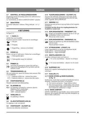 Page 3535
NORSKNO
3.7 KONTROLL AV REGULERINGSVAIERE
Reguleringsvaierne må kanskje justeres før snøfreseren tas i 
bruk for første gang.
Se JUSTERING AV REGULERINGSVAIERE nedenfor.
3.8 DEKKTRYKK 
Kontroller lufttrykket i dekkene. Riktig lufttrykk: 1,0–1,2 
bar.
4 BETJENING
Se figur 8-11.
4.1 1. GASS (1)
Gjelder bare noen modeller.
Regulerer motorens turtall. Gassen har tre innstillinger:
1. Full gass 
2. Tomgang
3. Stoppstilling – motoren er kortsluttet 
4.2 CHOKE (2)
Brukes ved start av kald motor. Choken har...