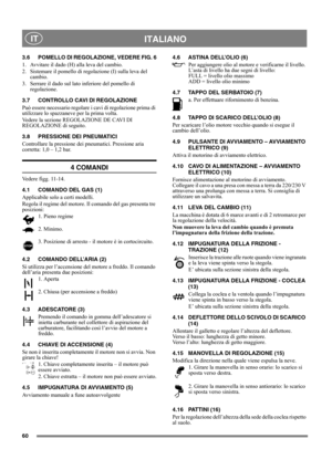 Page 6060
 ITALIANO IT
3.6 POMELLO DI REGOLAZIONE, VEDERE FIG. 6
1.  Avvitare il dado (H) alla leva del cambio.
2.  Sistemare il pomello di regolazione (I) sulla leva del 
cambio.
3.  Serrare il dado sul lato inferiore del pomello di 
regolazione.
3.7 CONTROLLO CAVI DI REGOLAZIONE
Può essere necessario regolare i cavi di regolazione prima di 
utilizzare lo spazzaneve per la prima volta.
Vedere la sezione REGOLAZIONE DE CAVI DI 
REGOLAZIONE di seguito.
3.8 PRESSIONE DEI PNEUMATICI
Controllare la pressione dei...