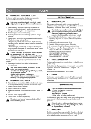 Page 7272
POLSKIPL
5.8 WSKAZÓWKI DOTYCZĄCE JAZDY
1. Zawsze należy uruchamiać silnik przy przepustnicy 
całkowicie lub niemal całkowicie otwartej. 
Podczas pracy silnika tłumik i przyległe części 
stają się bardzo gorące. Istnieje ryzyko oparzeń. 
2. Zawsze należy dostosować prędkość do warunków 
śniegowych. Prędkość należy regulować za pomocą 
dźwigni zmiany biegów, a nie przepustnicy.
3. Najłatwiej jest usuwać świeży śnieg.
4. W miarę możliwości zawsze należy wyrzucać śnieg z 
wiatrem.
5. Stopki należy...