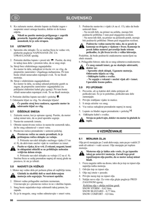 Page 9898
 SLOVENSKO SI
8.  Ko zaženete motor, obrnite loputo za hladni zagon v 
nasprotni smeri urnega kazalca, dokler ni do konca 
odprta. 
Nikoli ne pustite motorja prižganega v zaprtih 
prostorih. Izpušni plini vsebujejo ogljikov 
monoksid, ki je zelo strupen.
5.6 USTAVITEV
1.  Sprostite obe sklopki. Èe se snežna freza še vedno vrti, 
preberite poglavje NAPENJANJE ŽIC ZA 
UPRAVLJANJE spodaj.
2.  Potisnite dušilno loputo v prosti tek  . Pustite, da stroj 
še nekaj èasa dela v prostem teku, da se sneg stopi....