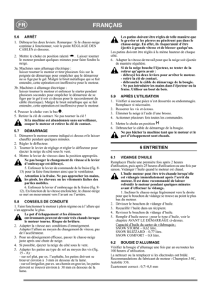Page 13
 FRANÇAISFR
5.6 ARRÊT
1.  Débrayer les deux leviers. Remarque : Si le chasse-neige continue à fonctionner, voir le point RÉGLAGE DES 
CÂBLES ci-dessous.
2.  Mettre le choke en position ralenti  .  Laisser tourner  le moteur pendant quelques minutes pour faire fondre la 
neige.
3a. Machines sans allumage électrique : laisser tourner le moteur et tirer plusieurs fois sur la 
poignée de démarrage pour empêcher que le démarreur 
ne se fige par le gel. Malgré le bruit métallique qui se fait 
entendre, cette...