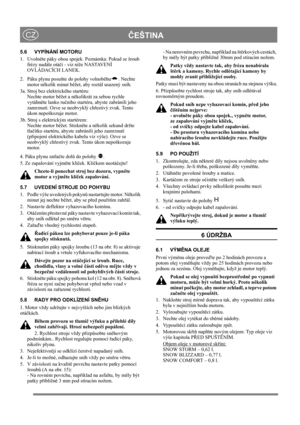 Page 13
ČEŠTINACZ
5.6 VYPÍNÁNÍ MOTORU
1. Uvoln ěte páky obou spojek. Poznámka: Pokud se šroub 
frézy nadále otá čí - viz níže NASTAVENÍ 
OVLÁDACÍCH LANEK.
2.  Páku plynu posu ňte do polohy volnob ěhu . Nechte 
motor n ěkolik minut b ěžet, aby roztál usazený sníh.
3a. Stroj bez elektrického startéru: Nechte motor b ěžet a n ěkolikrát za sebou rychle 
vytáhn ěte lanko ru čního startéru, abyste zabránili jeho 
zamrznutí. Ozve se neobvyklý ch řestivý zvuk. Tento 
úkon nepoškozuje motor.
3b. Stroj s elektrickým...